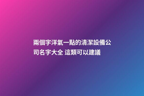 兩個字洋氣一點的清潔設備公司名字大全 這類可以建議